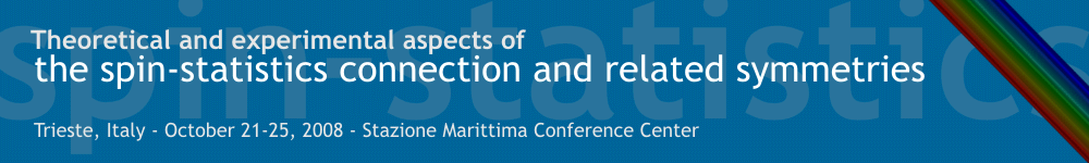 Theoretical and experimental aspects
of the spin-statistics connection and related symmetries, Trieste, Italy - October 21-25, 2008 - Stazione Marittima Conference Center